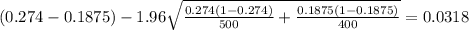 (0.274-0.1875) - 1.96 \sqrt{\frac{0.274(1-0.274)}{500} +\frac{0.1875(1-0.1875)}{400}}=0.0318