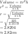 Volume=\pi r^{2}h\\r^{2}=\frac{Volume}{\pi \times h} \\r=\sqrt{\frac{Volume}{\pi \times h}}\\=\sqrt{\frac{225}{3.14\times 9} } \\=2.8204\\\approx2.82 cm
