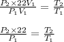 \frac{P_2\times 22V_1}{P_1V_1}=\frac{T_2}{T_1}\\\\\frac{P_2\times 22}{P_1}=\frac{T_2}{T_1}