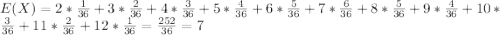 E(X) =2*\frac{1}{36} +3*\frac{2}{36}+4*\frac{3}{36} +5*\frac{4}{36} +6*\frac{5}{36} +7*\frac{6}{36} +8*\frac{5}{36} +9*\frac{4}{36}+10*\frac{3}{36}+11*\frac{2}{36}+12*\frac{1}{36} =\frac{252}{36}=7