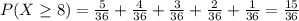 P(X \geq 8) =\frac{5}{36} +\frac{4}{36}+\frac{3}{36}+\frac{2}{36}+\frac{1}{36}=\frac{15}{36}