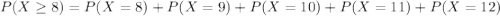 P(X \geq 8) = P(X=8)+P(X=9)+P(X=10)+P(X=11)+P(X=12)