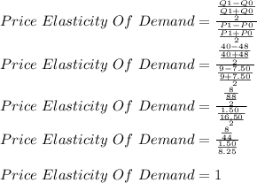 Price \ Elasticity \ Of \ Demand = \frac{\frac{Q1-Q0}{\frac{Q1+Q0}{2} } }{\frac{P1-P0}{\frac{P1+P0}{2} } }  \\Price \ Elasticity \ Of \ Demand = \frac{\frac{40-48}{\frac{40+48}{2} } }{\frac{9-7.50}{\frac{9+7.50}{2} } }  \\Price \ Elasticity \ Of \ Demand = \frac{\frac{8}{\frac{88}{2} } }{\frac{1.50\\}{\frac{16.50}{2} } }\\  Price \ Elasticity \ Of \ Demand = \frac{\frac{8}{44} }{\frac{1.50}{8.25} } \\\\Price \ Elasticity \ Of \ Demand = 1