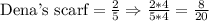 \text{Dena's scarf}=\frac{2}{5}\Rightarrow\frac{2*4}{5*4}=\frac{8}{20}