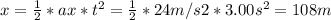 x =\frac{1}{2}*ax*t^{2}  =\frac{1}{2} * 24 m/s2*3.00s^{2} = 108 m