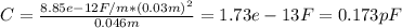C = \frac{8.85e-12F/m*(0.03m)^{2} }{0.046m} =1.73e-13 F = 0.173 pF