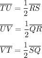 \overline{TU}=\dfrac{1}{2}\overline{RS}\\ \\\overline{UV}=\dfrac{1}{2}\overline{QR}\\ \\\overline{VT}=\dfrac{1}{2}\overline{SQ}
