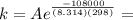 k = Ae^{\frac{-108000 }{(8.314)(298)} } =