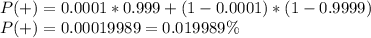 P(+)=0.0001*0.999+(1-0.0001)*(1-0.9999)\\P(+)=0.00019989 = 0.019989\%