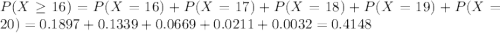 P(X \geq 16) = P(X = 16) + P(X = 17) + P(X = 18) + P(X = 19) + P(X = 20) = 0.1897 + 0.1339 + 0.0669 + 0.0211 + 0.0032 = 0.4148