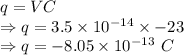 q=VC\\\Rightarrow q=3.5\times 10^{-14}\times -23\\\Rightarrow q=-8.05\times 10^{-13}\ C