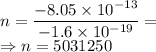 n=\dfrac{-8.05\times 10^{-13}}{-1.6\times 10^{-19}}=\\\Rightarrow n=5031250
