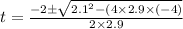t = \frac{-2 \pm \sqrt{2.1^2 -(4\times 2.9 \times (-4)}}{2\times 2.9}