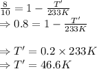 \frac{8}{10}=1-\frac{T'}{233K}\\\Rightarrow 0.8 = 1-\frac{T'}{233K}\\\\\Rightarrow T' = 0.2 \times 233 K\\\Rightarrow T'=46.6 K