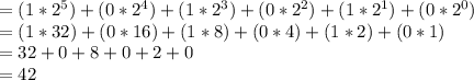 = (1*2^{5}) + (0*2^{4}) + (1*2^{3}) + (0*2^{2}) + (1*2^{1}) + (0*2^{0})\\= (1 * 32) + (0 * 16) + (1 * 8) + (0 * 4) + (1 * 2) + (0 * 1)\\= 32 + 0 + 8 + 0 + 2 + 0\\= 42