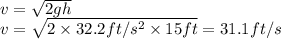 v=\sqrt{2gh}\\v = \sqrt {2\times 32.2 ft/s^2\times 15 ft}=31.1 ft/s