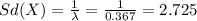 Sd(X) = \frac{1}{\lambda}= \frac{1}{0.367}= 2.725