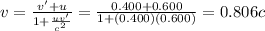 v=\frac{v'+u}{1+\frac{uv'}{c^2} }= \frac{0.400+0.600}{1+(0.400)(0.600) }=0.806c