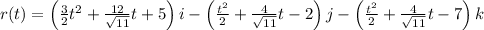 r(t) = \left(\frac{3}{2}t^2 +\frac{12}{\sqrt{11}}t + 5\right)i - \left(\frac{t^2}{2} + \frac{4}{\sqrt{11}}t - 2\right)j - \left(\frac{t^2}{2} + \frac{4}{\sqrt{11}}t - 7 \right)k