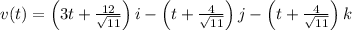 v(t) = \left(3t +\frac{12}{\sqrt{11}}\right)i - \left(t + \frac{4}{\sqrt{11}}\right) j - \left(t + \frac{4}{\sqrt{11}}\right)k\\