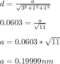 d = \frac{a}{\sqrt{3^2 +1^2+1^2}} \\\\0.0603 = \frac{a}{\sqrt{11}} \\\\a = 0.0603 *\sqrt{11} \\\\a = 0.19999 nm