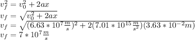 v_f^2=v_0^2+2ax\\v_f=\sqrt{v_0^2+2ax}\\v_f=\sqrt{(6.63*10^7\frac{m}{s})^2+2(7.01*10^{15}\frac{m}{s^2})(3.63*10^{-2}m)}\\v_f=7*10^7\frac{m}{s}
