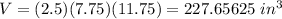 V=(2.5)(7.75)(11.75)=227.65625\ in^3