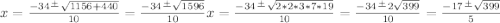 x=\frac{-34\frac{+}{} \sqrt{1156+440} }{10}=\frac{-34\frac{+}{} \sqrt{1596} }{10}x=\frac{-34\frac{+}{} \sqrt{2*2*3*7*19} }{10} =\frac{-34\frac{+}{} 2\sqrt{399} }{10}=\frac{-17\frac{+}{} \sqrt{399} }{5}