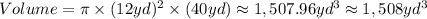Volume=\pi \times (12yd)^2\times (40yd)\approx 1,507.96yd^3\approx 1,508yd^3
