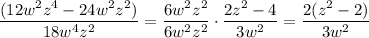 \dfrac{(12w^2z^4-24w^2z^2)}{18w^4z^2}=\dfrac{6w^2z^2}{6w^2z^2}\cdot\dfrac{2z^2-4}{3w^2}=\dfrac{2(z^2-2)}{3w^2}