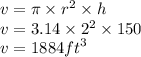 v = \pi \times  {r}^{2}  \times h \\ v = 3.14 \times  {2}^{2}  \times 150 \\ v = 1884 {ft}^{3}