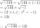 \sqrt{ - 144}  =  \sqrt{144 \times ( - 1)}  \\  =  \sqrt{144}  \times  \sqrt{ - 1}  \\  = 12 \times i.. (\because i^2 =-1)\\  = 12i \\  \\  \therefore \:  \sqrt{ - 144}  =  12i