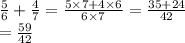 \frac{5}{6}  +  \frac{4}{7}  =  \frac{5 \times 7 + 4 \times 6}{6 \times 7}  = \frac{35 + 24}{42} \\ =  \frac{59}{42}  \\