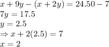 x + 9y - (x + 2y) = 24.50 - 7\\7y = 17.5\\y = 2.5\\\Rightarrow x + 2(2.5) = 7\\x = 2