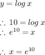 y = log \: x \\  \\  \therefore \: 10 = log \: x \\ \therefore \:  {e}^{10}  = x \\  \\  \therefore \: x = {e}^{10}  \\