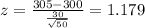z=\frac{305-300}{\frac{30}{\sqrt{50}}}=1.179