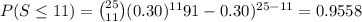P(S\leq 11)={25\choose 11}(0.30)^{11}91-0.30)^{25-11}=0.9558