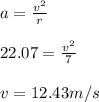 a=\frac{v^2}{r}\\\\22.07=\frac{v^2}{7}\\\\v=12.43m/s