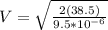 V = \sqrt{\frac{2(38.5)}{9.5*10^{-6}}}