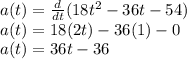 a(t)=\frac{d}{dt} (18t^2-36t-54)\\a(t)=18(2t)-36(1)-0\\a(t)=36t-36