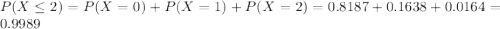 P(X \leq 2) = P(X = 0) + P(X = 1) + P(X = 2) = 0.8187 + 0.1638 + 0.0164 = 0.9989