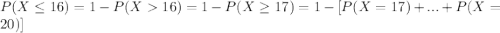 P(X \leq 16)= 1-P(X16) =1-P(X \geq 17)= 1- [P(X=17) +...+P(X=20)]
