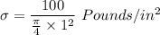 \sigma=\dfrac{100}{\frac{\pi}{4}\times 1^2}\ Pounds/in^2