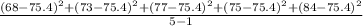 \frac{ (68 - 75.4)^{2} +(73 - 75.4)^{2}+(77- 75.4)^{2}+(75- 75.4)^{2}+(84 - 75.4)^{2} }{5-1}