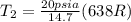 T_{2} = \frac{20 psia}{14.7}(638 R)
