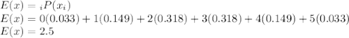 E(x) = \displaystyle\sumx_iP(x_i)\\E(x) = 0(0.033)+ 1(0.149)+2(0.318)+3(0.318) +4(0.149) + 5(0.033)\\E(x) = 2.5