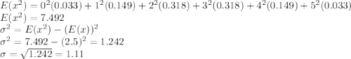 E(x^2) = 0^2(0.033)+ 1^2(0.149)+2^2(0.318)+3^2(0.318) +4^2(0.149) + 5^2(0.033)\\E(x^2) = 7.492\\\sigma^2 = E(x^2) - (E(x))^2\\\sigma^2 = 7.492 - (2.5)^2 = 1.242\\\sigma= \sqrt{1.242} = 1.11
