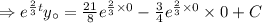 \Rightarrow e^{\frac{2}{3}t}}y_\circ=\frac{21}{8}e^{\frac{2}{3}\times 0}}-\frac{3}{4} e^{\frac{2}{3} \times 0}}\times 0+C