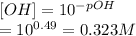[OH]=10^{-pOH}\\=10^{0.49}= 0.323 M