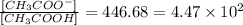 \frac{[CH_3COO^-]}{[CH_3COOH]}=446.68=4.47\times 10^2